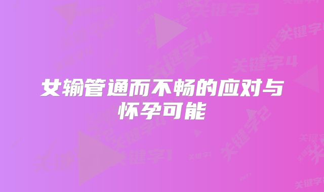 女输管通而不畅的应对与怀孕可能