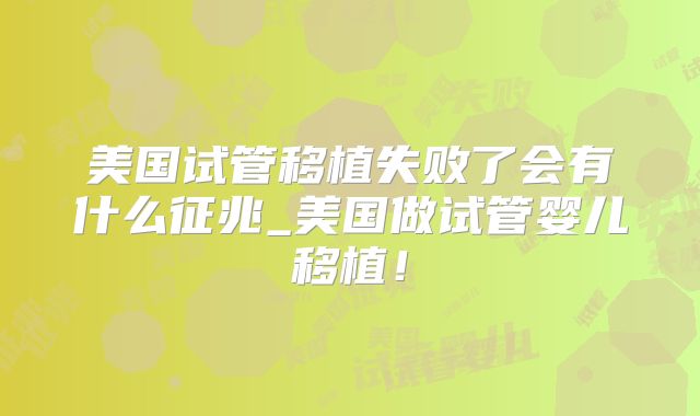 美国试管移植失败了会有什么征兆_美国做试管婴儿移植！