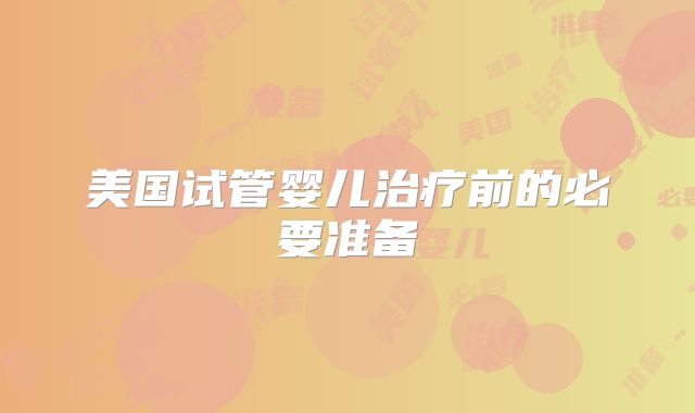美国试管婴儿治疗前的必要准备