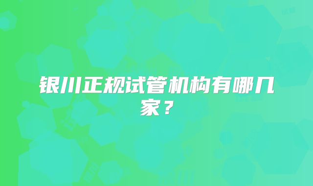 银川正规试管机构有哪几家？