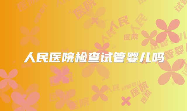 人民医院检查试管婴儿吗