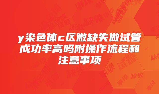 y染色体c区微缺失做试管成功率高吗附操作流程和注意事项