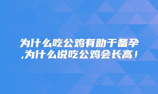 为什么吃公鸡有助于备孕,为什么说吃公鸡会长高！