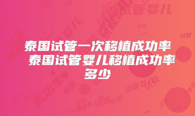 泰国试管一次移植成功率 泰国试管婴儿移植成功率多少