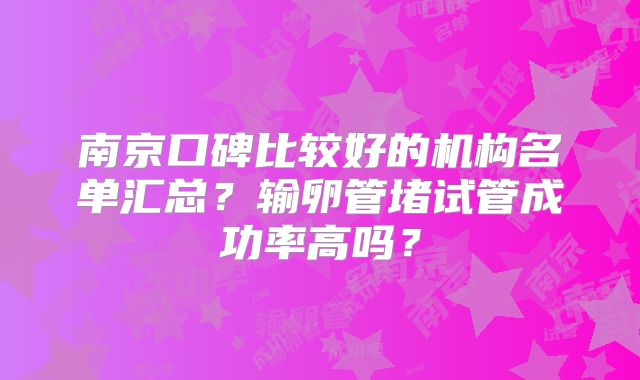 南京口碑比较好的机构名单汇总？输卵管堵试管成功率高吗？