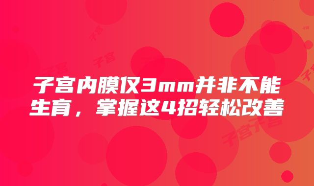 子宫内膜仅3mm并非不能生育,掌握这4招轻松改善