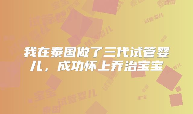 我在泰国做了三代试管婴儿,成功怀上乔治宝宝