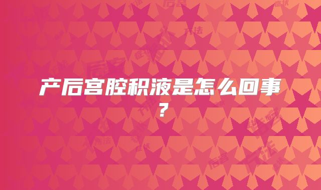 产后宫腔积液是怎么回事？