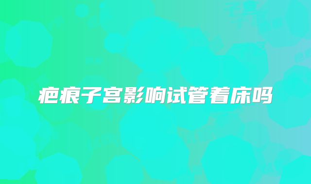 疤痕子宫影响试管着床吗