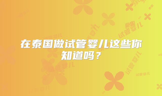 在泰国做试管婴儿这些你知道吗?