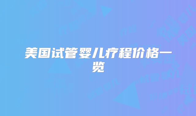 美国试管婴儿疗程价格一览