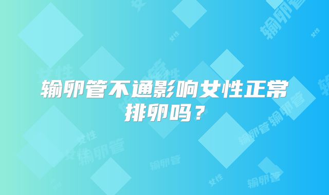 输卵管不通影响女性正常排卵吗?