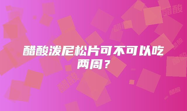 醋酸泼尼松片可不可以吃两周?
