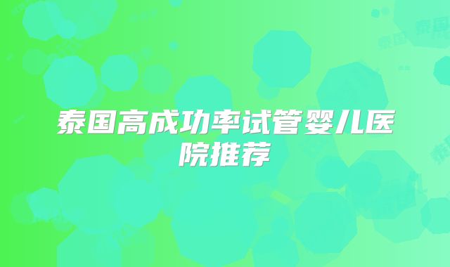 泰国高成功率试管婴儿医院推荐