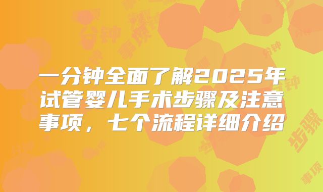 一分钟全面了解2025年试管婴儿手术步骤及注意事项，七个流程详细介绍
