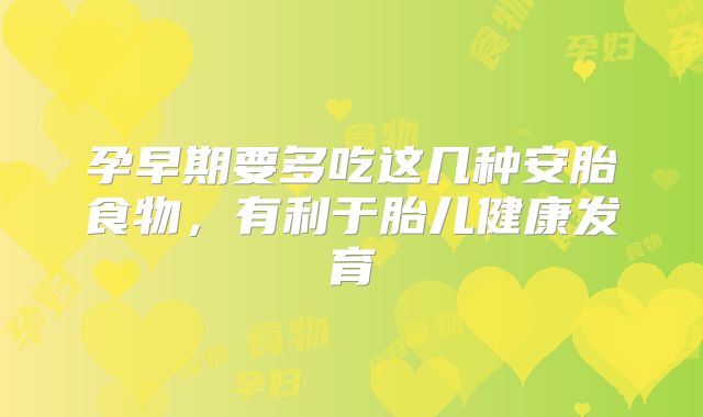 孕早期要多吃这几种安胎食物，有利于胎儿健康发育