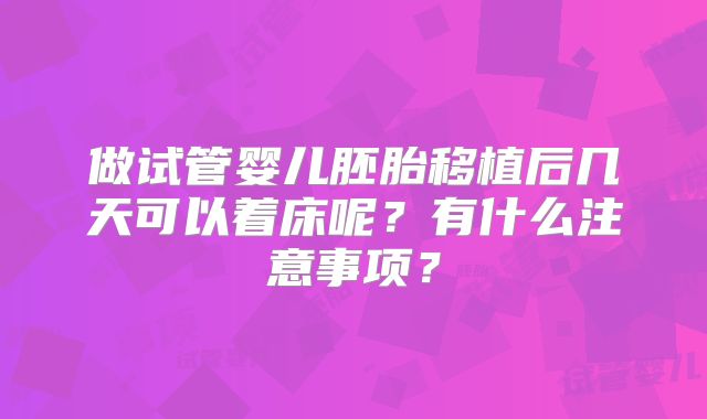 做试管婴儿胚胎移植后几天可以着床呢？有什么注意事项？