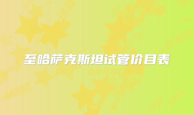 至哈萨克斯坦试管价目表