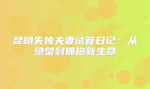 昆明失独夫妻试管日记：从绝望到拥抱新生命