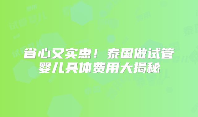 省心又实惠！泰国做试管婴儿具体费用大揭秘