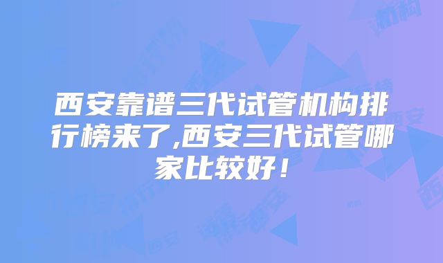 西安靠谱三代试管机构排行榜来了,西安三代试管哪家比较好！