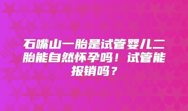 石嘴山一胎是试管婴儿二胎能自然怀孕吗!试管能报销吗?