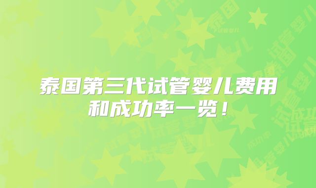 泰国第三代试管婴儿费用和成功率一览！