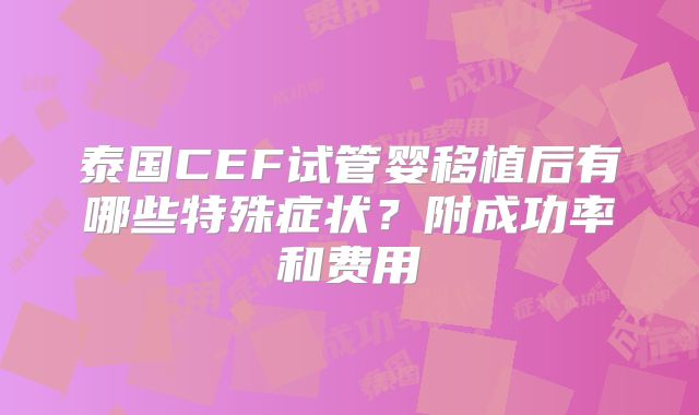 泰国CEF试管婴移植后有哪些特殊症状？附成功率和费用