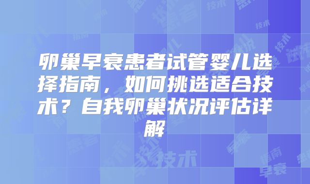 卵巢早衰患者试管婴儿选择指南，如何挑选适合技术？自我卵巢状况评估详解