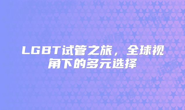 LGBT试管之旅,全球视角下的多元选择