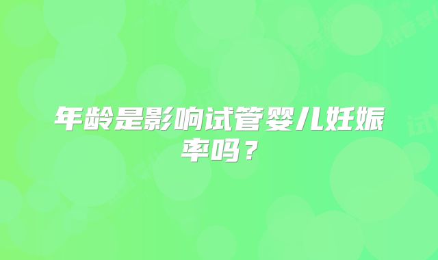 年龄是影响试管婴儿妊娠率吗?