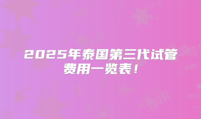 2025年泰国第三代试管费用一览表！