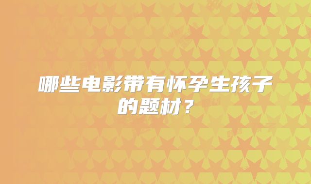 哪些电影带有怀孕生孩子的题材？