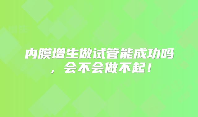 内膜增生做试管能成功吗，会不会做不起！