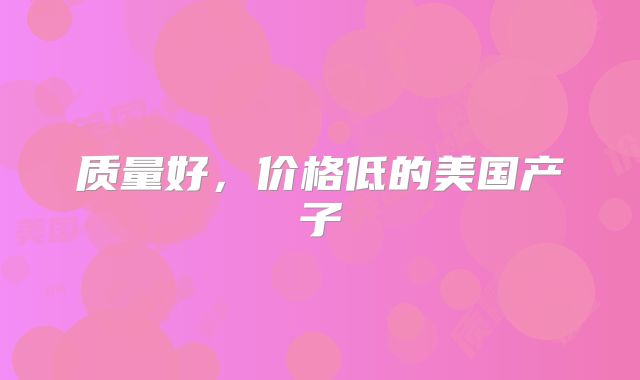 质量好，价格低的美国产子