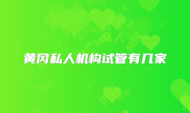 黄冈私人机构试管有几家