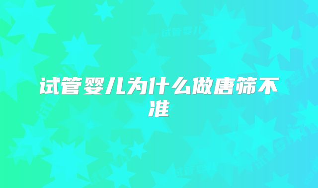 试管婴儿为什么做唐筛不准