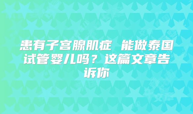 患有子宫腺肌症 能做泰国试管婴儿吗？这篇文章告诉你