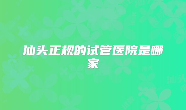 汕头正规的试管医院是哪家