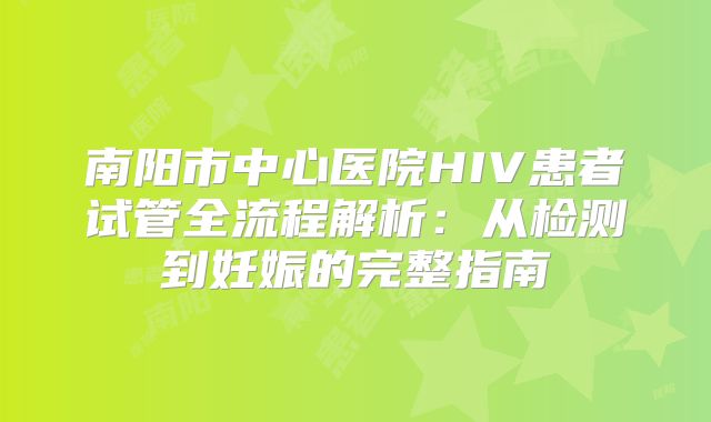南阳市中心医院HIV患者试管全流程解析：从检测到妊娠的完整指南