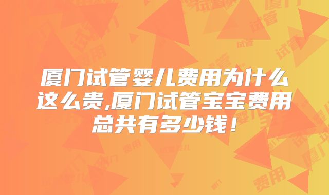 厦门试管婴儿费用为什么这么贵,厦门试管宝宝费用总共有多少钱！