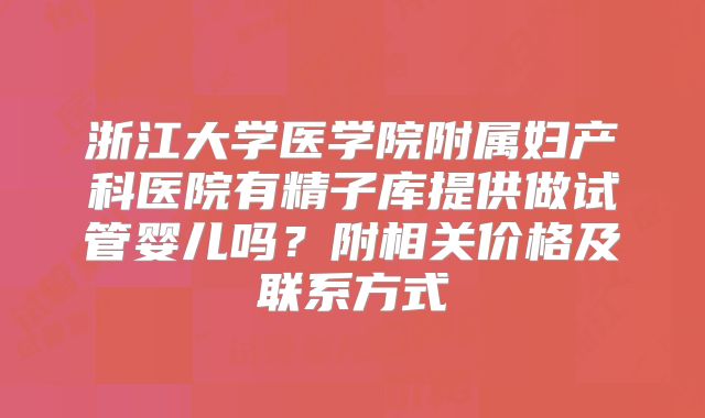 浙江大学医学院附属妇产科医院有精子库提供做试管婴儿吗？附相关价格及联系方式