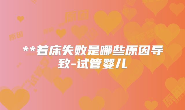 **着床失败是哪些原因导致-试管婴儿
