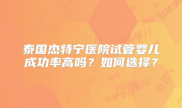 泰国杰特宁医院试管婴儿成功率高吗？如何选择？