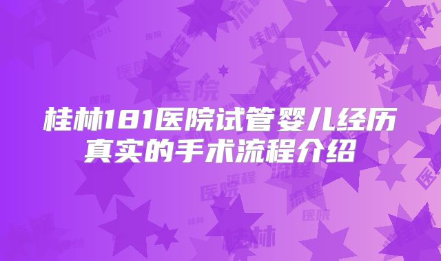 桂林181医院试管婴儿经历真实的手术流程介绍