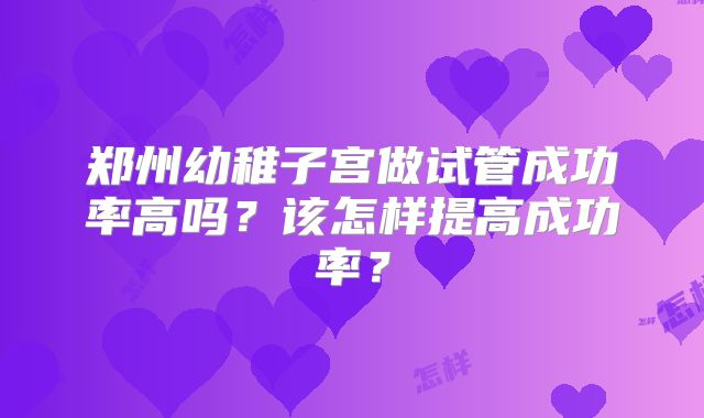 郑州幼稚子宫做试管成功率高吗？该怎样提高成功率？