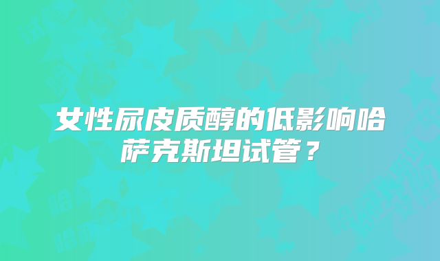 女性尿皮质醇的低影响哈萨克斯坦试管？