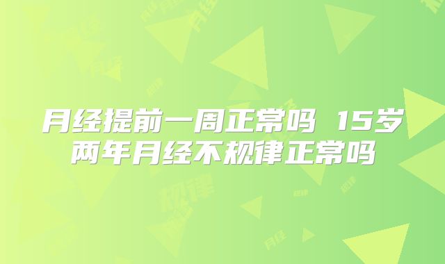 月经提前一周正常吗 15岁两年月经不规律正常吗