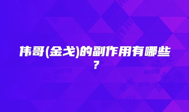 伟哥(金戈)的副作用有哪些？