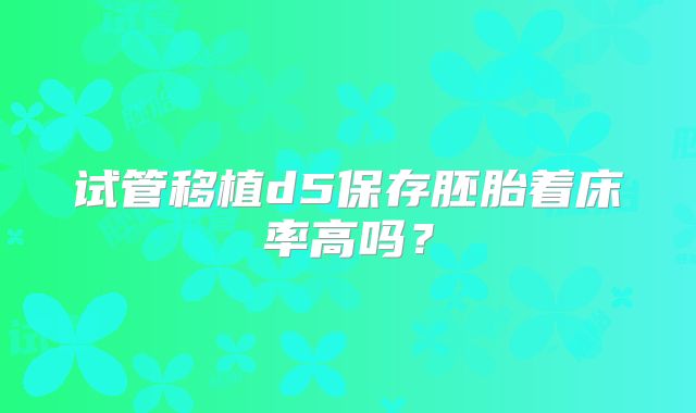 试管移植d5保存胚胎着床率高吗？